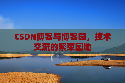 CSDN博客与博客园，技术交流的繁荣园地